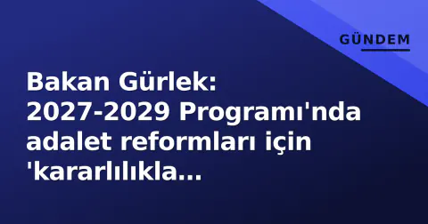 Bakan Gürlek: 2027-2029 Programı'nda adalet reformları için 'kararlılıkla sürdüreceğiz' vurgusu