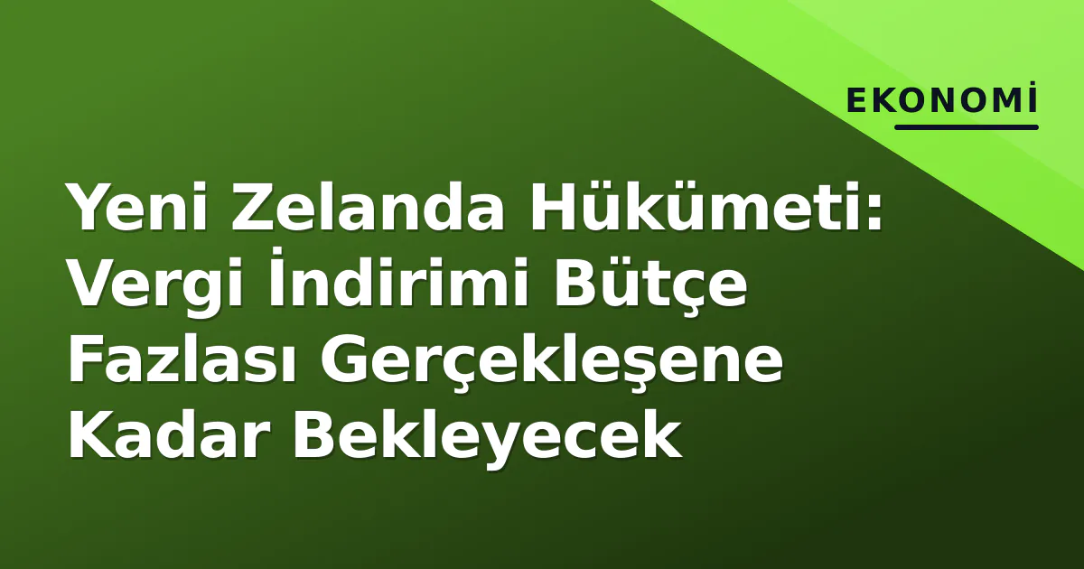 Yeni Zelanda Hükümeti: Vergi İndirimi Bütçe Fazlası Gerçekleşene Kadar Bekleyecek Yeni Zelanda Hükümeti: Vergi İndirimi Bütçe Fazlası Gerçekleşene Kadar Bekleyecek