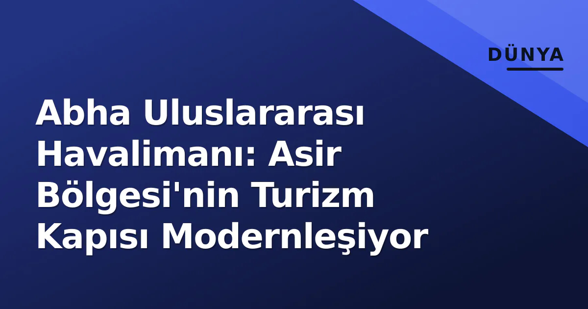 Abha Uluslararası Havalimanı: Asir Bölgesi'nin Turizm Kapısı Modernleşiyor Abha Uluslararası Havalimanı: Asir Bölgesi'nin Turizm Kapısı Modernleşiyor