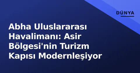Abha Uluslararası Havalimanı: Asir Bölgesi'nin Turizm Kapısı Modernleşiyor