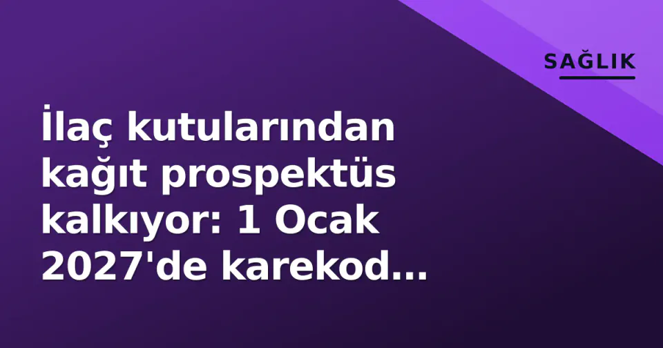 İlaç kutularından kağıt prospektüs kalkıyor: 1 Ocak 2027'de karekod zorunlu görseli