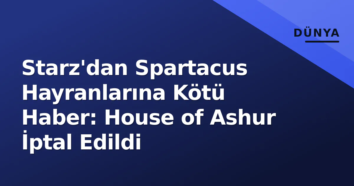 Starz'dan Spartacus Hayranlarına Kötü Haber: House of Ashur İptal Edildi Starz'dan Spartacus Hayranlarına Kötü Haber: House of Ashur İptal Edildi