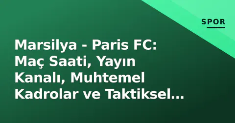 Marsilya - Paris FC: Maç Saati, Yayın Kanalı, Muhtemel Kadrolar ve Taktiksel Önizleme