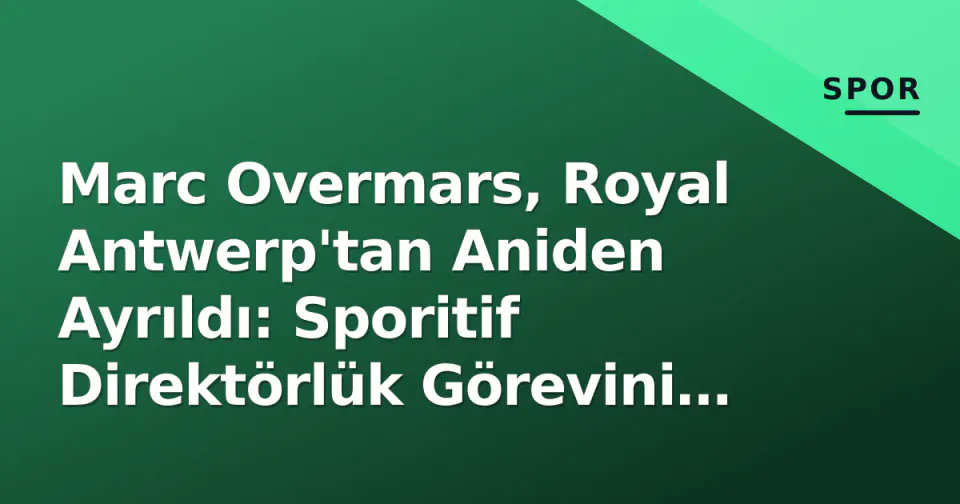 Marc Overmars, Royal Antwerp'tan Aniden Ayrıldı: Sporitif Direktörlük Görevini Bıraktı görseli