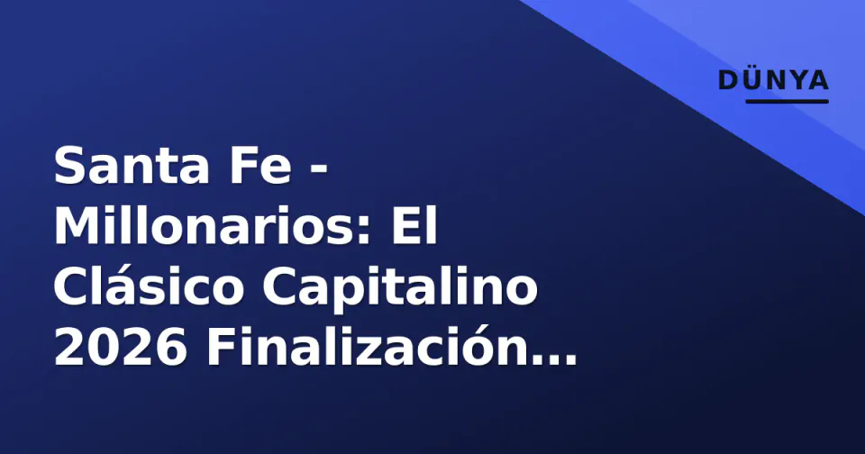 Santa Fe - Millonarios: El Clásico Capitalino 2026 Finalización öncesi analiz, kadro durumu ve tarihçesi görseli