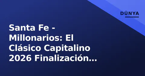 Santa Fe - Millonarios: El Clásico Capitalino 2026 Finalización öncesi analiz, kadro durumu ve tarihçesi