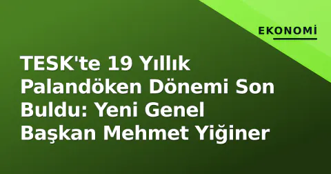 TESK'te 19 Yıllık Palandöken Dönemi Son Buldu: Yeni Genel Başkan Mehmet Yiğiner