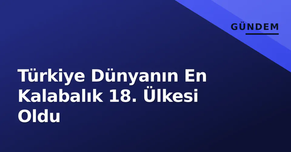 Türkiye Dünyanın En Kalabalık 18. Ülkesi Oldu görseli