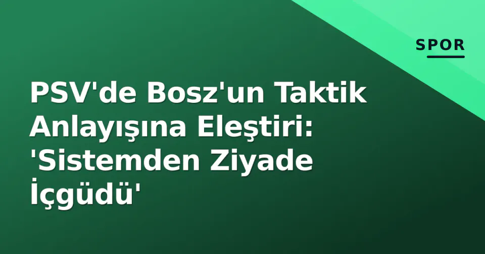 PSV'de Bosz'un Taktik Anlayışına Eleştiri: 'Sistemden Ziyade İçgüdü' görseli