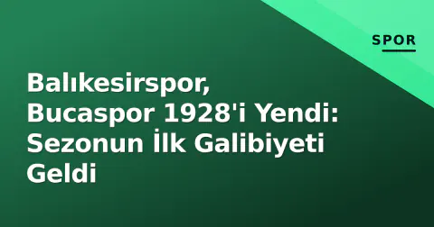Balıkesirspor, Bucaspor 1928'i Yendi: Sezonun İlk Galibiyeti Geldi