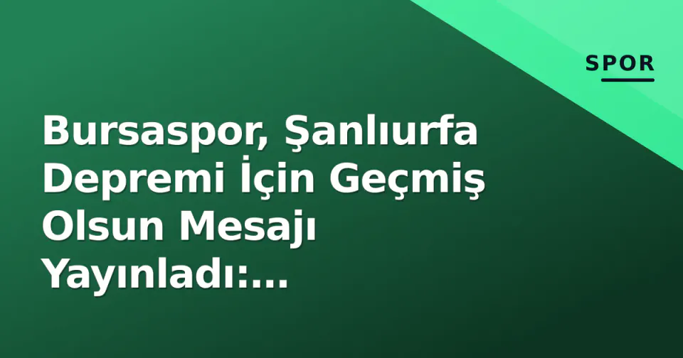 Bursaspor, Şanlıurfa Depremi İçin Geçmiş Olsun Mesajı Yayınladı: "Yanınızdayız" görseli