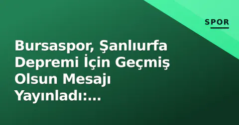 Bursaspor, Şanlıurfa Depremi İçin Geçmiş Olsun Mesajı Yayınladı: "Yanınızdayız"
