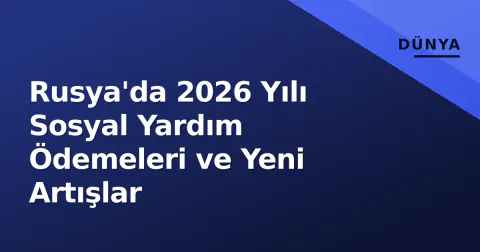 Rusya'da 2026 Yılı Sosyal Yardım Ödemeleri ve Yeni Artışlar
