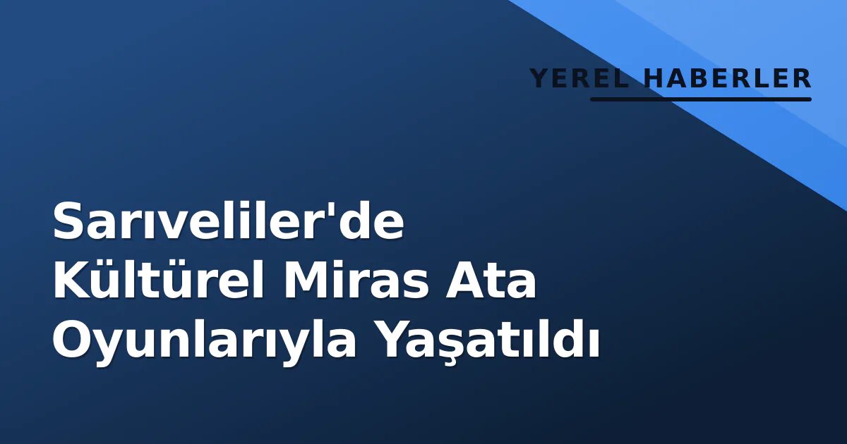 Sarıveliler'de Kültürel Miras Ata Oyunlarıyla Yaşatıldı Sarıveliler'de Kültürel Miras Ata Oyunlarıyla Yaşatıldı