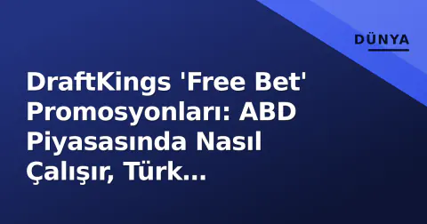 DraftKings 'Free Bet' Promosyonları: ABD Piyasasında Nasıl Çalışır, Türk Kullanıcısı İçin Ne Anlama Gelir?