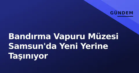 Bandırma Vapuru Müzesi Samsun'da Yeni Yerine Taşınıyor