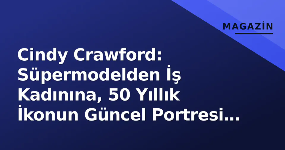 Cindy Crawford: Süpermodelden İş Kadınına, 50 Yıllık İkonun Güncel Portresi ve İmparatorluğu görseli