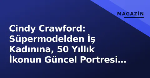 Cindy Crawford: Süpermodelden İş Kadınına, 50 Yıllık İkonun Güncel Portresi ve İmparatorluğu