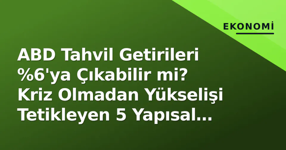 ABD Tahvil Getirileri %6'ya Çıkabilir mi? Kriz Olmadan Yükselişi Tetikleyen 5 Yapısal Motor görseli
