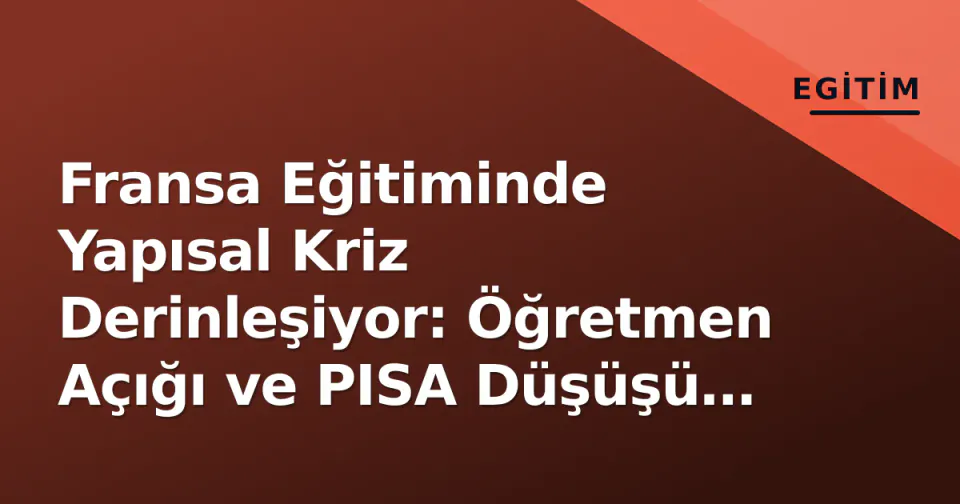Fransa Eğitiminde Yapısal Kriz Derinleşiyor: Öğretmen Açığı ve PISA Düşüşü Sistemleri Sarsıyor görseli