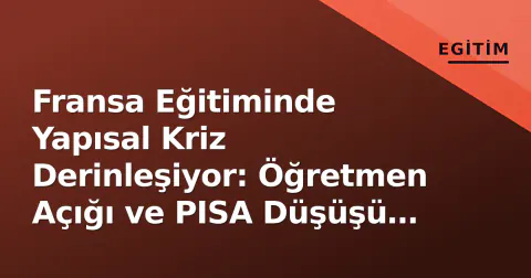 Fransa Eğitiminde Yapısal Kriz Derinleşiyor: Öğretmen Açığı ve PISA Düşüşü Sistemleri Sarsıyor