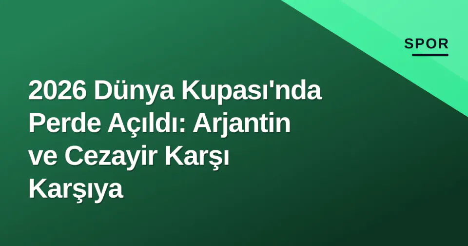 2026 Dünya Kupası'nda Perde Açıldı: Arjantin ve Cezayir Karşı Karşıya görseli