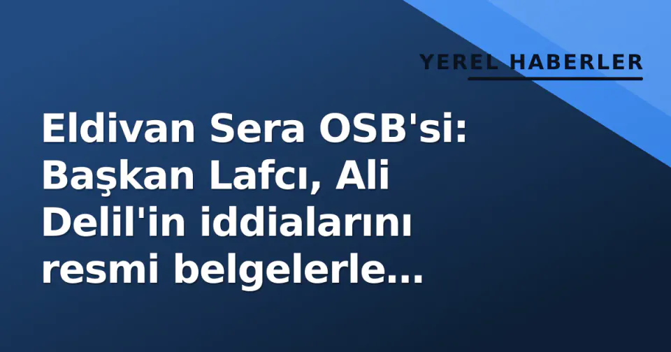 Eldivan Sera OSB'si: Başkan Lafcı, Ali Delil'in iddialarını resmi belgelerle cevapladı görseli