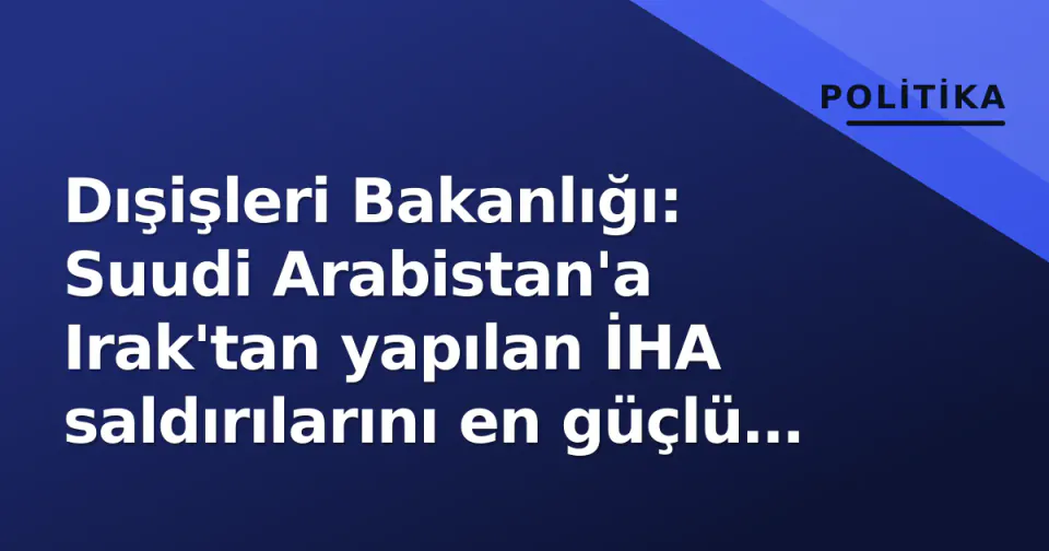 Dışişleri Bakanlığı: Suudi Arabistan'a Irak'tan yapılan İHA saldırılarını en güçlü şekilde kınıyoruz görseli