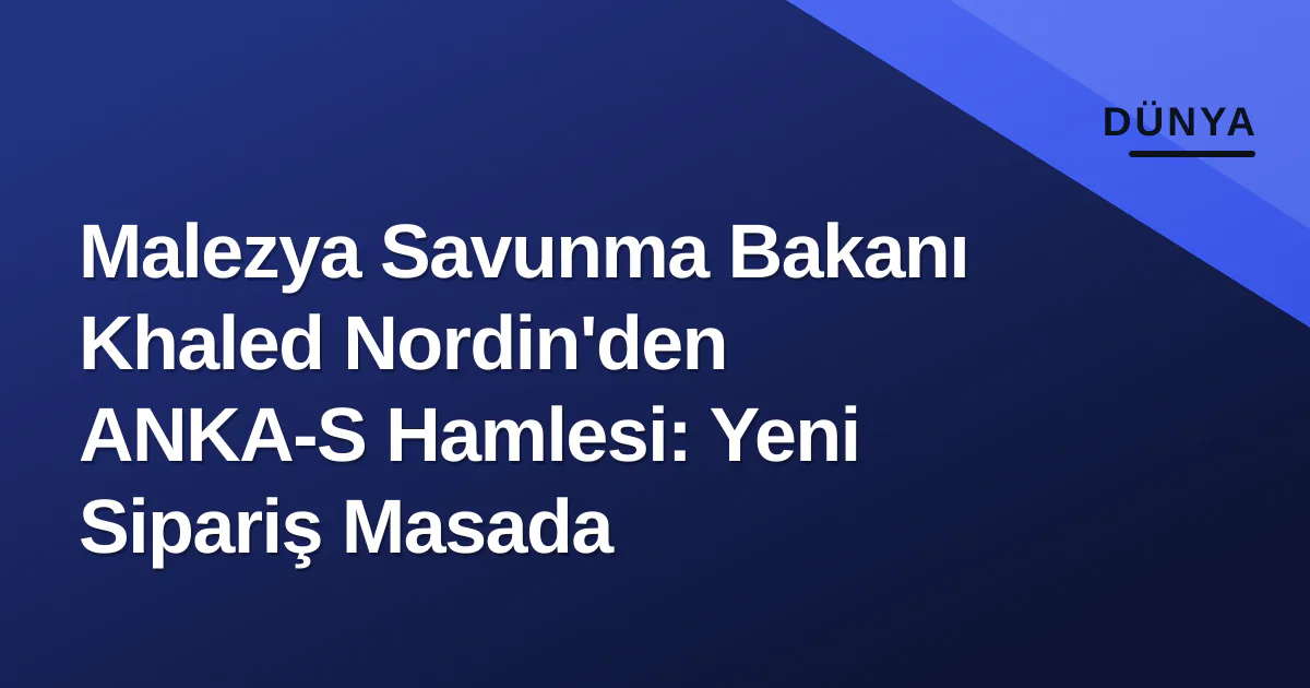 Malezya Savunma Bakanı Khaled Nordin'den ANKA-S Hamlesi: Yeni Sipariş Masada Malezya Savunma Bakanı Khaled Nordin'den ANKA-S Hamlesi: Yeni Sipariş Masada