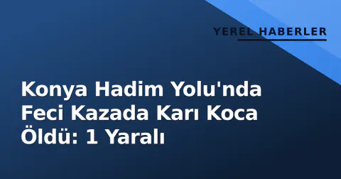 Konya Hadim Yolu'nda Feci Kazada Karı Koca Öldü: 1 Yaralı