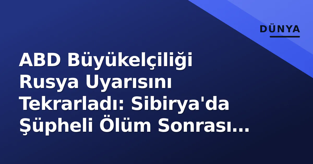 ABD Büyükelçiliği Rusya Uyarısını Tekrarladı: Sibirya'da Şüpheli Ölüm Sonrası 'Hemen Çıkın' ABD Büyükelçiliği Rusya Uyarısını Tekrarladı: Sibirya'da Şüpheli Ölüm Sonrası 'Hemen Çıkın'