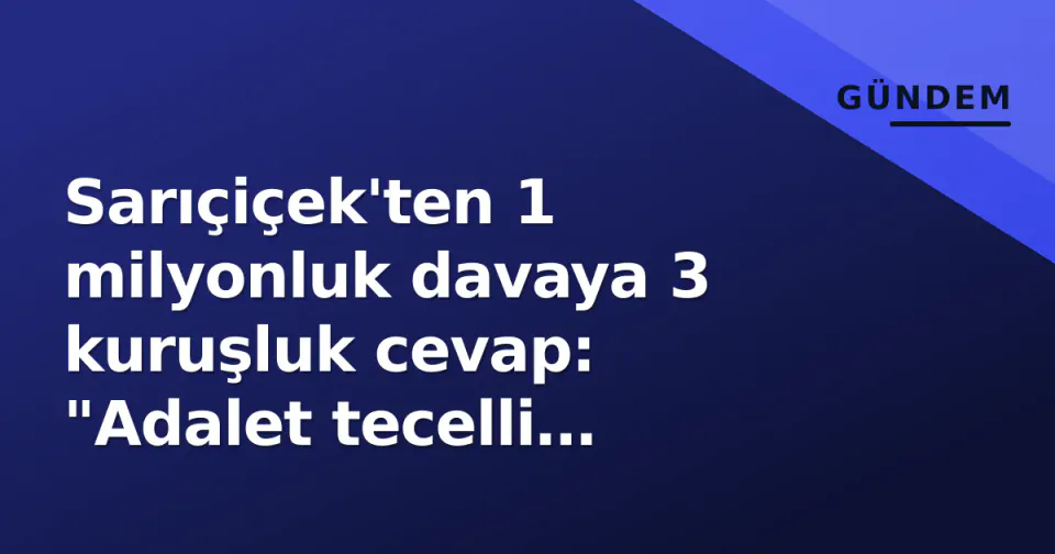 Sarıçiçek'ten 1 milyonluk davaya 3 kuruşluk cevap: "Adalet tecelli edecek" görseli