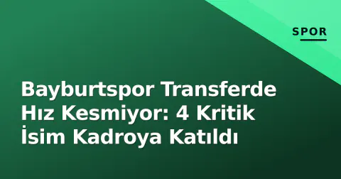 Bayburtspor Transferde Hız Kesmiyor: 4 Kritik İsim Kadroya Katıldı