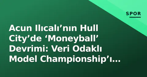 Acun Ilıcalı’nın Hull City’de ‘Moneyball’ Devrimi: Veri Odaklı Model Championship’ı Nasıl Değiştirdi?