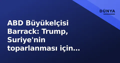 ABD Büyükelçisi Barrack: Trump, Suriye'nin toparlanması için kapıyı araladı