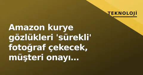 Amazon kurye gözlükleri 'sürekli' fotoğraf çekecek, müşteri onayı konusunda 'düşünülmedi' itirafı
