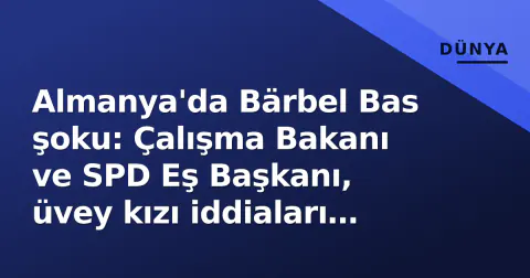 Almanya'da Bärbel Bas şoku: Çalışma Bakanı ve SPD Eş Başkanı, üvey kızı iddiaları üzerine istifa etti