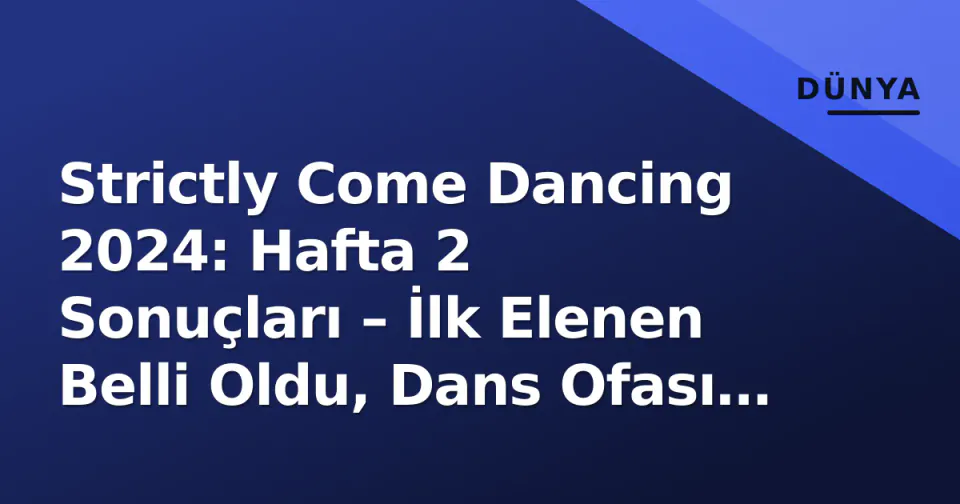 Strictly Come Dancing 2024: Hafta 2 Sonuçları – İlk Elenen Belli Oldu, Dans Ofası Kararı Tartışma Yarattı görseli