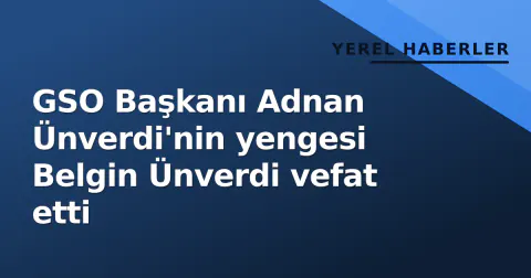 GSO Başkanı Adnan Ünverdi'nin yengesi Belgin Ünverdi vefat etti