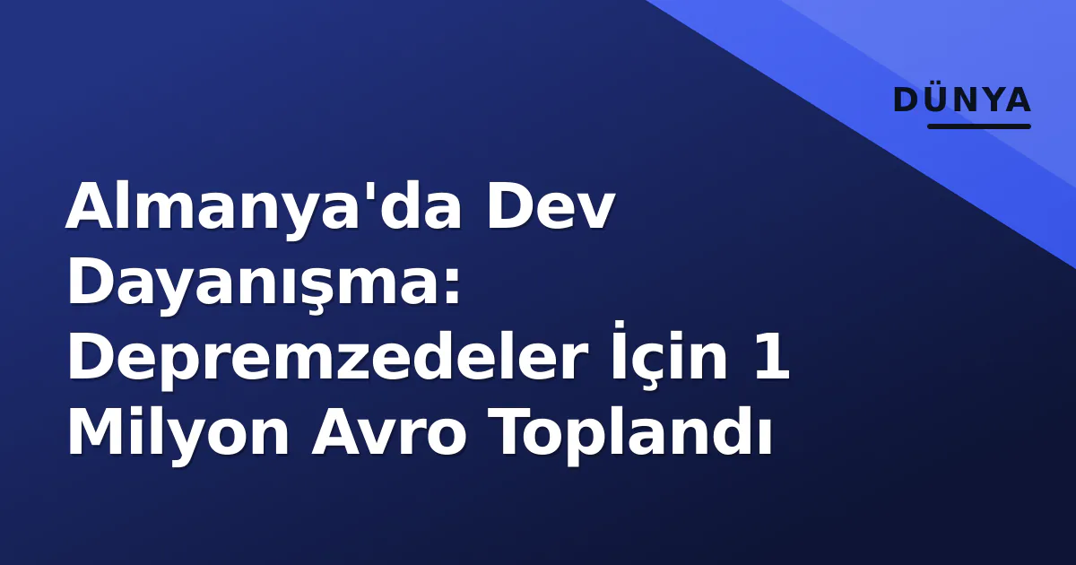 Almanya'da Dev Dayanışma: Depremzedeler İçin 1 Milyon Avro Toplandı Almanya'da Dev Dayanışma: Depremzedeler İçin 1 Milyon Avro Toplandı