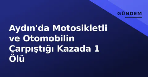 Aydın'da Motosikletli ve Otomobilin Çarpıştığı Kazada 1 Ölü
