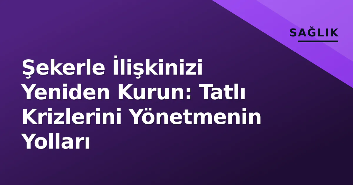 Şekerle İlişkinizi Yeniden Kurun: Tatlı Krizlerini Yönetmenin Yolları Şekerle İlişkinizi Yeniden Kurun: Tatlı Krizlerini Yönetmenin Yolları
