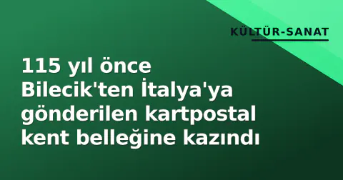 115 yıl önce Bilecik'ten İtalya'ya gönderilen kartpostal kent belleğine kazındı
