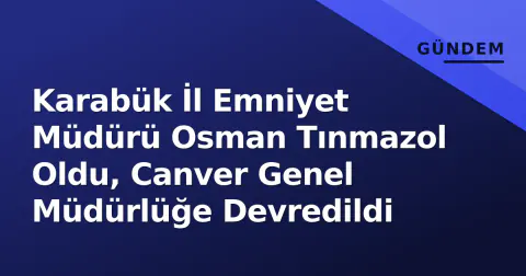 Karabük İl Emniyet Müdürü Osman Tınmazol Oldu, Canver Genel Müdürlüğe Devredildi