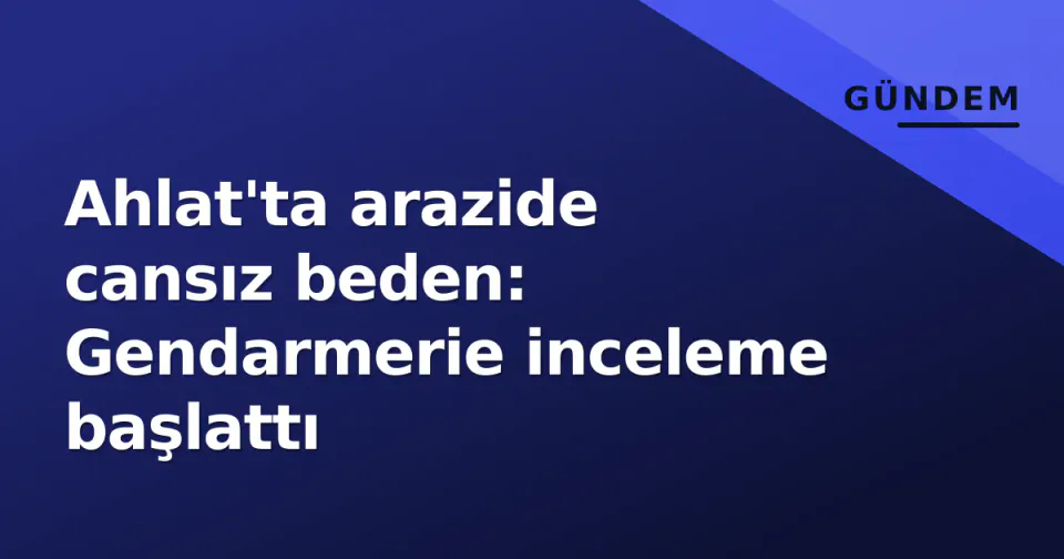 Ahlat'ta arazide cansız beden: Gendarmerie inceleme başlattı görseli