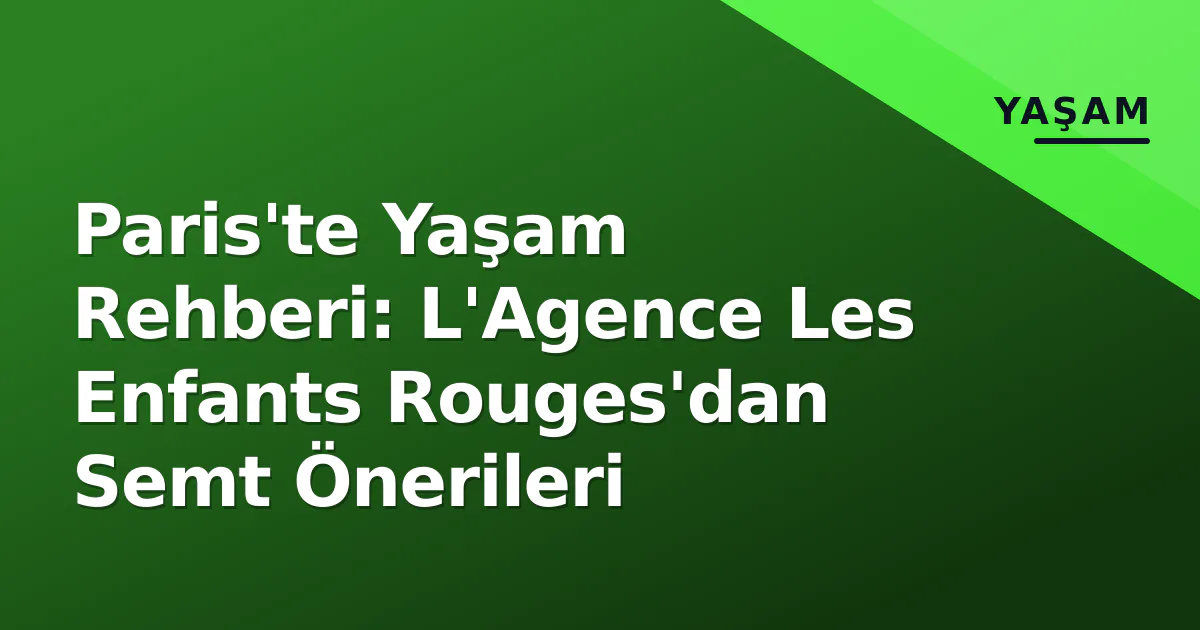 Paris'te Yaşam Rehberi: L'Agence Les Enfants Rouges'dan Semt Önerileri Paris'te Yaşam Rehberi: L'Agence Les Enfants Rouges'dan Semt Önerileri