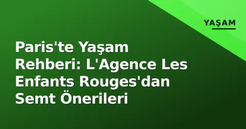 Paris'te Yaşam Rehberi: L'Agence Les Enfants Rouges'dan Semt Önerileri