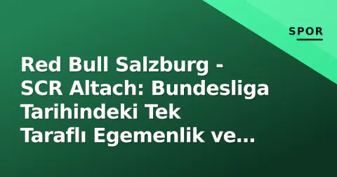 Red Bull Salzburg - SCR Altach: Bundesliga Tarihindeki Tek Taraflı Egemenlik ve 2016'ın Özel Maçı