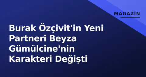 Burak Özçivit'in Yeni Partneri Beyza Gümülcine'nin Karakteri Değişti