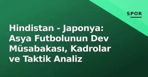 Hindistan - Japonya: Asya Futbolunun Dev Müsabakası, Kadrolar ve Taktik Analiz